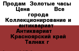 Продам “Золотые часы“ › Цена ­ 60 000 - Все города Коллекционирование и антиквариат » Антиквариат   . Красноярский край,Талнах г.